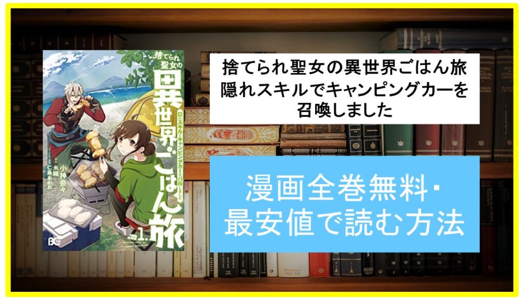 【漫画】捨てられ聖女の異世界ごはん旅 隠れスキルでキャンピングカーを召喚しましたを無料・最安値で全巻セットまとめ買いにおすすめの電子書籍サイト